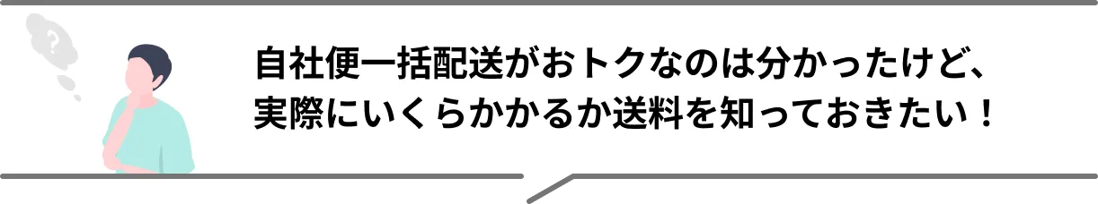 自社便一括配送がおトクなのは分かったけど、実際にいくらかかるか送料を知っておきたい！