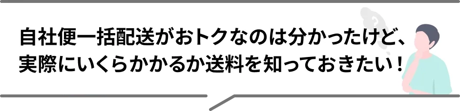 自社便一括配送がおトクなのは分かったけど、実際にいくらかかるか送料を知っておきたい！